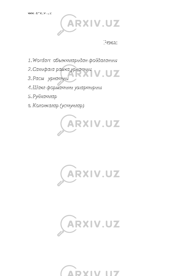 www.arxiv.uz Режа: 1. Wordart объектларидан фойдаланиш 2. Сахифага рамка урнатиш 3. Расм урнатиш 4. Шакл форматини узгартириш 5. Руйхатлар 6. Колонкалар (устунлар ) 