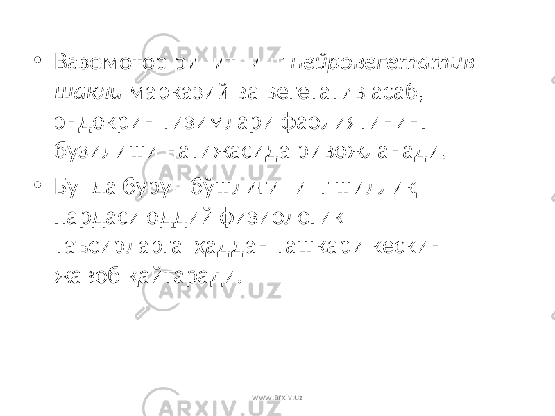 • Вазомотор ринитнинг нейровегетатив шакли марказий ва вегетатив асаб, эндокрин тизимлари фаолиятининг бузилиши натижасида ривожланади. • Бунда бурун бўшлиғининг шиллиқ пардаси оддий физиологик таъсирларга ҳаддан ташқари кескин жавоб қайтаради. www.arxiv.uz 