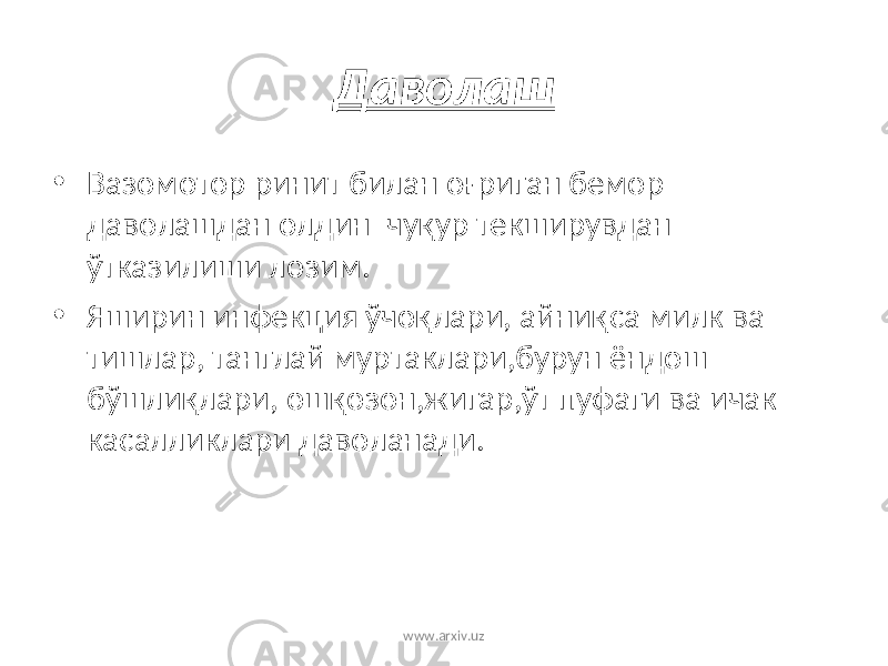 Даволаш • Вазомотор ринит билан оғриган бемор даволашдан олдин чуқур текширувдан ўтказилиши лозим. • Яширин инфекция ўчоқлари, айниқса милк ва тишлар, танглай муртаклари,бурун ёндош бўшлиқлари, ошқозон,жигар,ўт пуфаги ва ичак касалликлари даволанади. www.arxiv.uz 