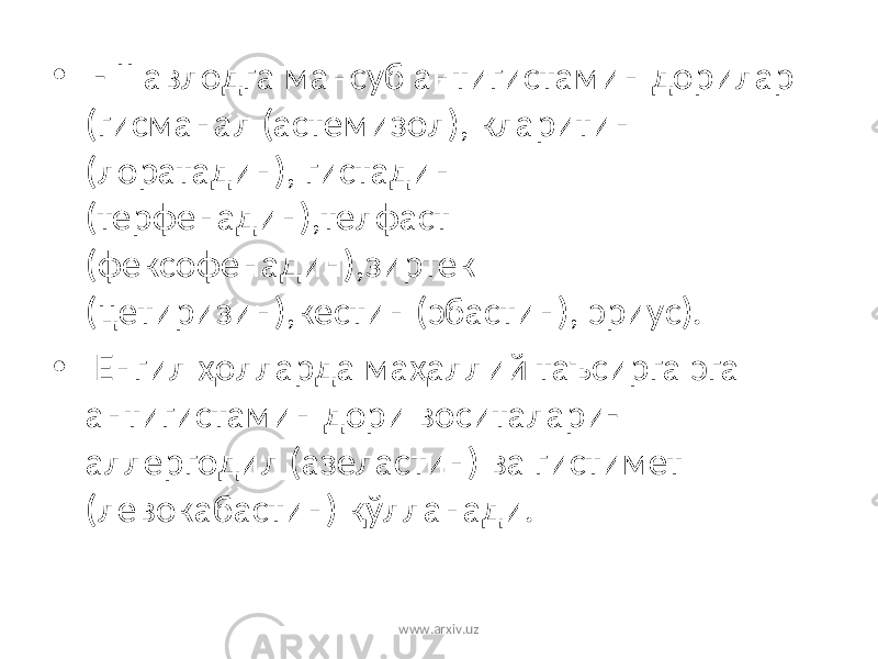 • - II авлодга мансуб антигистамин дорилар (гисманал (астемизол), кларитин (лоратадин), гистадин (терфенадин),телфаст (фексофенадин),зиртек (цетиризин),кестин (эбастин), эриус). • Енгил ҳолларда маҳаллий таъсирга эга антигистамин дори воситалари - аллергодил (азеластин) ва гистимет (левокабастин) қўлланади. www.arxiv.uz 