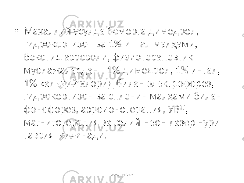 • Маҳаллий усулда беморга димедрол, гидрокортизон ва 1% интал малҳами, бекотид аэрозоли, физиотерапевтик муолажалардан - 1% димедрол, 1% интал, 1% кальций хлорид билан электрофорез, гидрокортизон ва спленин малҳами билан фонофорез, аэроионотерапия, УВЧ, магнитотерапия ва гелий-неон лазер нури тавсия қилинади. www.arxiv.uz 