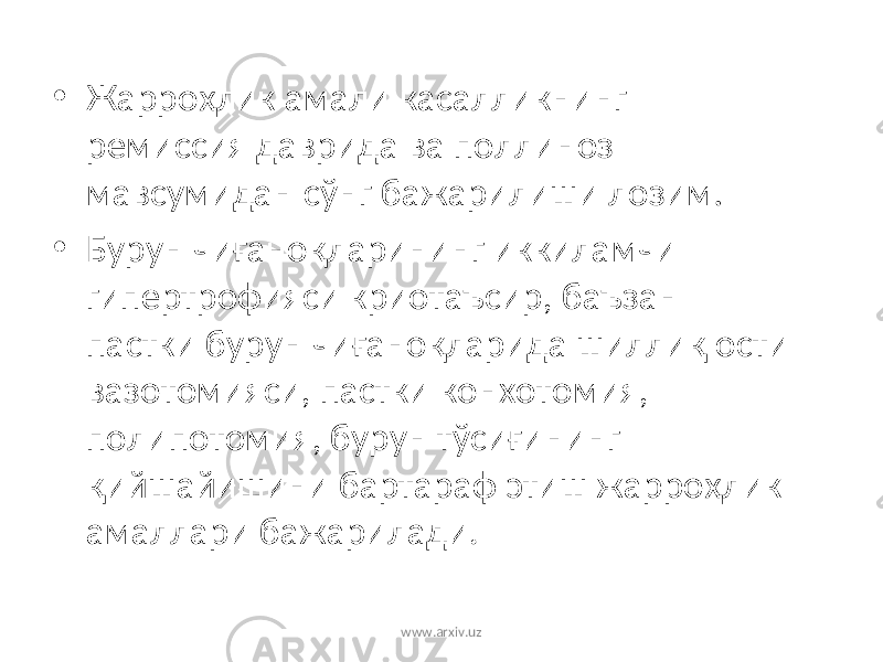 • Жарроҳлик амали касаллик нинг ремиссия давр и да ва поллиноз мавсумидан с ў нг бажарилиши лозим . • Бурун чиғаноқларининг иккиламчи гипертрофияси криотаъсир, баъзан пастки бурун чиғаноқларида шиллиқ ости вазотомияси, пастки конхотомия, полипотомия, бурун тўсиғининг қийшайишини бартараф этиш жарроҳлик амаллари бажарилади. www.arxiv.uz 