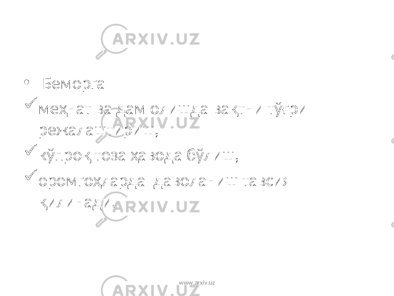 • Беморга  меҳнат ва дам олишда вақтни тўғри режалаштириш,  кўпроқ тоза ҳавода бўлиш,  оромгоҳларда даволаниш тавсия қилинади. www.arxiv.uz 