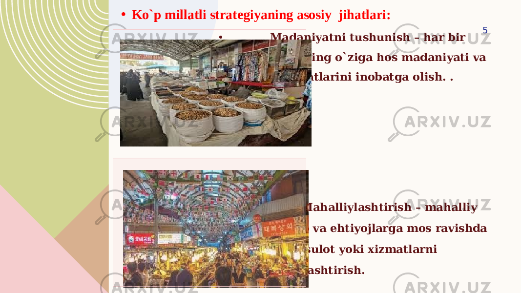 • Ko`p millatli strategiyaning asosiy jihatlari: • Madaniyatni tushunish – har bir bozorning o`ziga hos madaniyati va urf odatlarini inobatga olish. . Mahalliylashtirish – mahalliy talab va ehtiyojlarga mos ravishda mahsulot yoki xizmatlarni moslashtirish. 5 