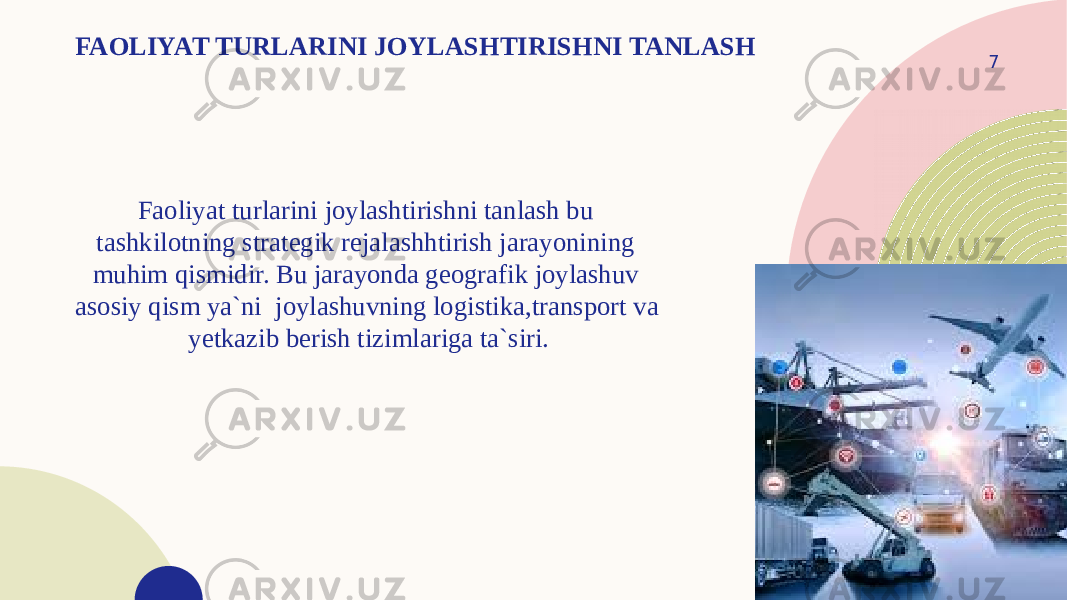 FAOLIYAT TURLARINI JOYLASHTIRISHNI TANLASH 7 Faoliyat turlarini joylashtirishni tanlash bu tashkilotning strategik rejalashhtirish jarayonining muhim qismidir. Bu jarayonda geografik joylashuv asosiy qism ya`ni joylashuvning logistika,transport va yetkazib berish tizimlariga ta`siri. 