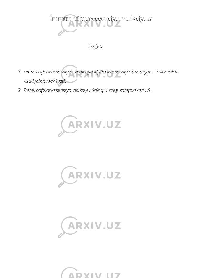 Immunofluoressensiya reaksiyasi Reja: 1. Immunofluoressensiya reaksiyasi (Fluoressensiyalanadigan antitelolar usuli)ning mohiyati. 2. Immunofluoressensiya reaksiyasining asosiy komponentlari. 