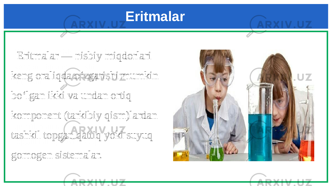 Eritmalar Eritmalar — nisbiy miqdorlari keng oraliqda oʻzgarishi mumkin boʻlgan 2 va undan ortiq komponent (tarkibiy qism)lardan tashkil topgan qattiq yoki suyuq gomogen sistemalar. Eritmalar — nisbiy miqdorlari keng oraliqda oʻzgarishi mumkin boʻlgan ikki va undan ortiq komponent (tarkibiy qism)lardan tashkil topgan qattiq yoki suyuq gomogen sistemalar. 