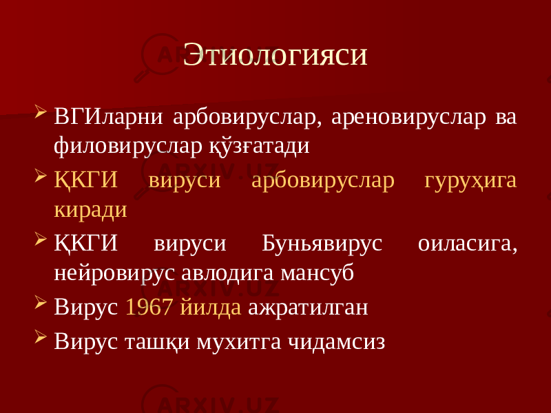 Этиологияси  ВГИларни арбовируслар, ареновируслар ва филовируслар қўзғатади  ҚКГИ вируси арбовируслар гуруҳига киради  ҚКГИ вируси Буньявирус оиласига, нейровирус авлодига мансуб  Вирус 1967 йилда ажратилган  Вирус ташқи мухитга чидамсиз 