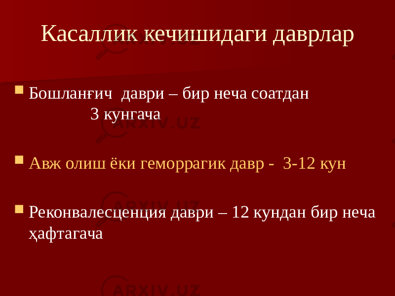 Касаллик кечишидаги даврлар  Бошланғич даври – бир неча соатдан 3 кунгача  Авж олиш ёки геморрагик давр - 3-12 кун  Реконвалесценция даври – 12 кундан бир неча ҳафтагача 