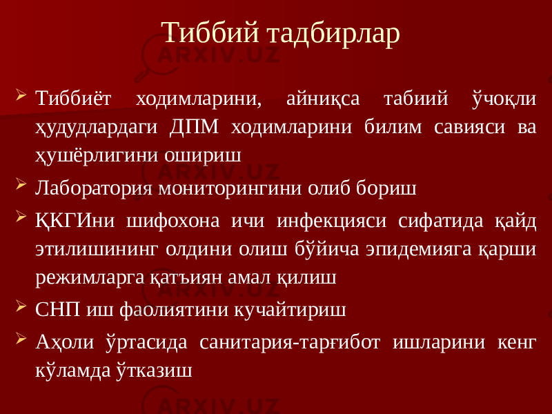  Тиббий тадбирлар  Тиббиёт ходимларини, айниқса табиий ўчоқли ҳудудлардаги ДПМ ходимларини билим савияси ва ҳушёрлигини ошириш  Лаборатория мониторингини олиб бориш  ҚКГИни шифохона ичи инфекцияси сифатида қайд этилишининг олдини олиш бўйича эпидемияга қарши режимларга қатъиян амал қилиш  СНП иш фаолиятини кучайтириш  Аҳоли ўртасида санитария-тарғибот ишларини кенг кўламда ўтказиш 