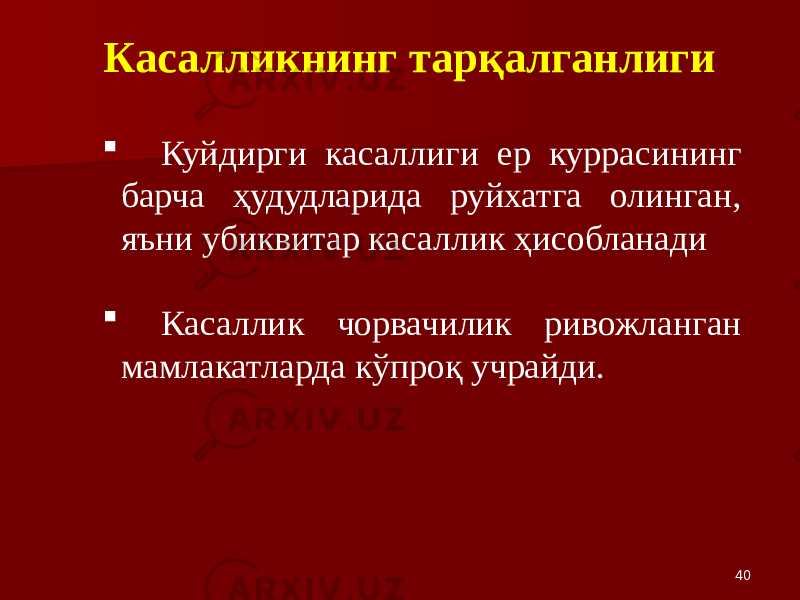 40Касалликнинг тарқалганлиги  Куйдирги касаллиги ер куррасининг барча ҳудудларида руйхатга олинган, яъни убиквитар касаллик ҳисобланади  Касаллик чорвачилик ривожланган мамлакатларда кўпроқ учрайди. 