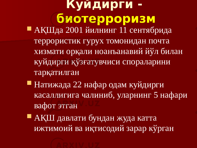 Куйдирги - биотерроризм  АҚШда 2001 йилнинг 11 сентябрида террористик гурух томонидан почта хизмати орқали ноанъанавий йўл билан куйдирги қўзғатувчиси спораларини тарқатилган  Натижада 22 нафар одам куйдирги касаллигига чалиниб, уларнинг 5 нафари вафот этган  АҚШ давлати бундан жуда катта ижтимоий ва иқтисодий зарар кўрган 