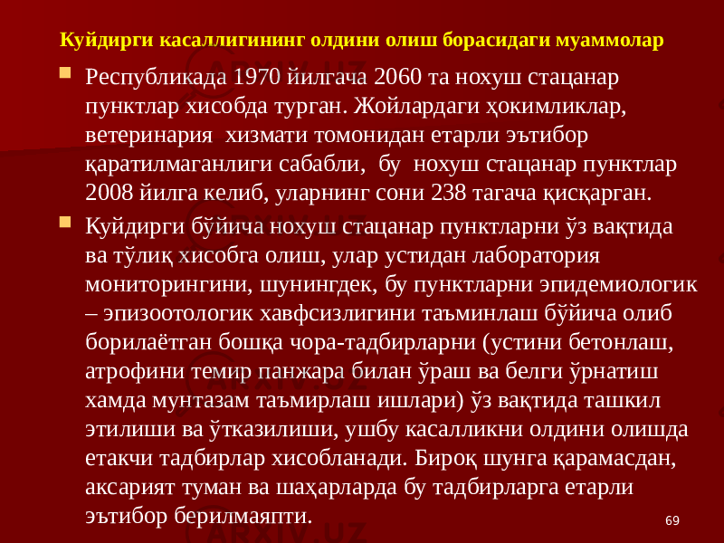  Республикада 1970 йилгача 2060 та нохуш стацанар пунктлар хисобда турган. Жойлардаги ҳокимликлар, ветеринария хизмати томонидан етарли эътибор қаратилмаганлиги сабабли, бу нохуш стацанар пунктлар 2008 йилга келиб, уларнинг сони 238 тагача қисқарган.  Куйдирги бўйича нохуш стацанар пунктларни ўз вақтида ва тўлиқ хисобга олиш, улар устидан лаборатория мониторингини, шунингдек, бу пунктларни эпидемиологик – эпизоотологик хавфсизлигини таъминлаш бўйича олиб борилаётган бошқа чора-тадбирларни (устини бетонлаш, атрофини темир панжара билан ўраш ва белги ўрнатиш хамда мунтазам таъмирлаш ишлари) ўз вақтида ташкил этилиши ва ўтказилиши, ушбу касалликни олдини олишда етакчи тадбирлар хисобланади. Бироқ шунга қарамасдан, аксарият туман ва шаҳарларда бу тадбирларга етарли эътибор берилмаяпти. 69Куйдирги касаллигининг олдини олиш борасидаги муаммолар 