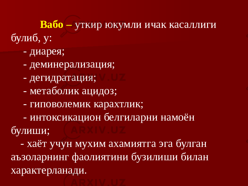  Вабо – уткир юкумли ичак касаллиги булиб, у: - диарея; - деминерализация; - дегидратация; - метаболик ацидоз; - гиповолемик карахтлик; - интоксикацион белгиларни намоён булиши; - хаёт учун мухим ахамиятга эга булган аъзоларнинг фаолиятини бузилиши билан характерланади. 