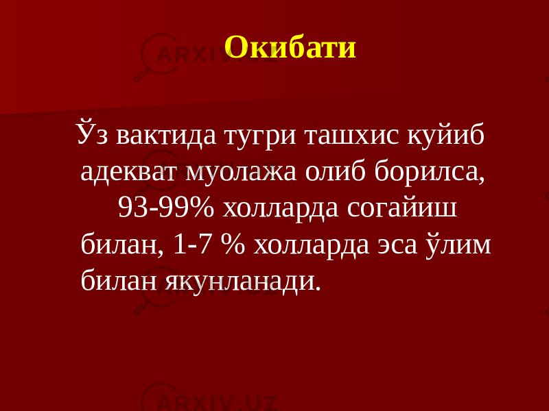 Окибати Ўз вактида тугри ташхис куйиб адекват муолажа олиб борилса, 93-99% холларда согайиш билан, 1-7 % холларда эса ўлим билан якунланади. 