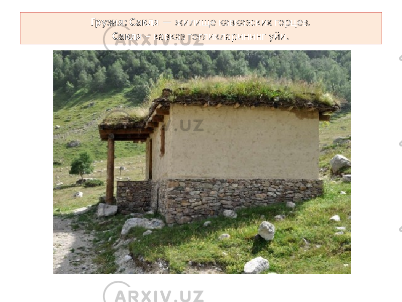 Грузия: Сакля — жилище кавказских горцев. Сакля – кавказ тоғликларининг уйи. 