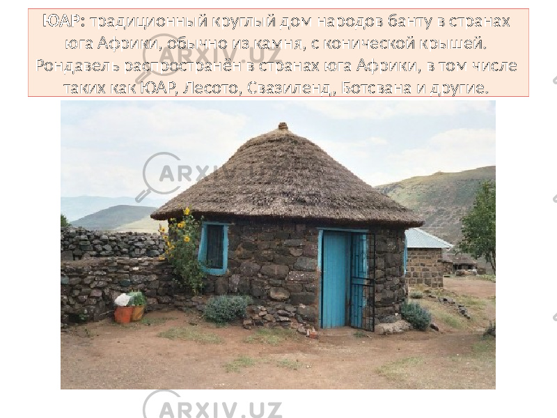 ЮАР: традиционный круглый дом народов банту в странах юга Африки, обычно из камня, с конической крышей. Рондавель распространён в странах юга Африки, в том числе таких как ЮАР, Лесото, Свазиленд, Ботсвана и другие. 