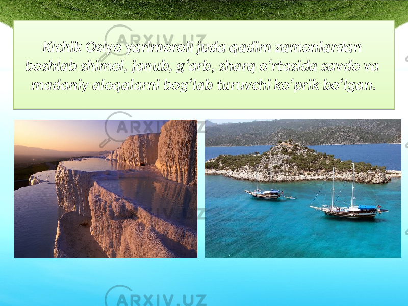 Kichik Osiyo yarimoroli juda qadim zamonlardan boshlab shimol, janub, g‘arb, sharq o‘rtasida savdo va madaniy aloqalarni bog‘lab turuvchi ko‘prik bo‘lgan.2F 27 180F 