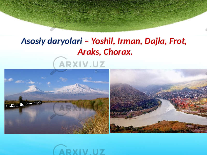 Asosiy daryolari – Yoshil, Irman, Dajla, Frot, Araks, Chorax. 