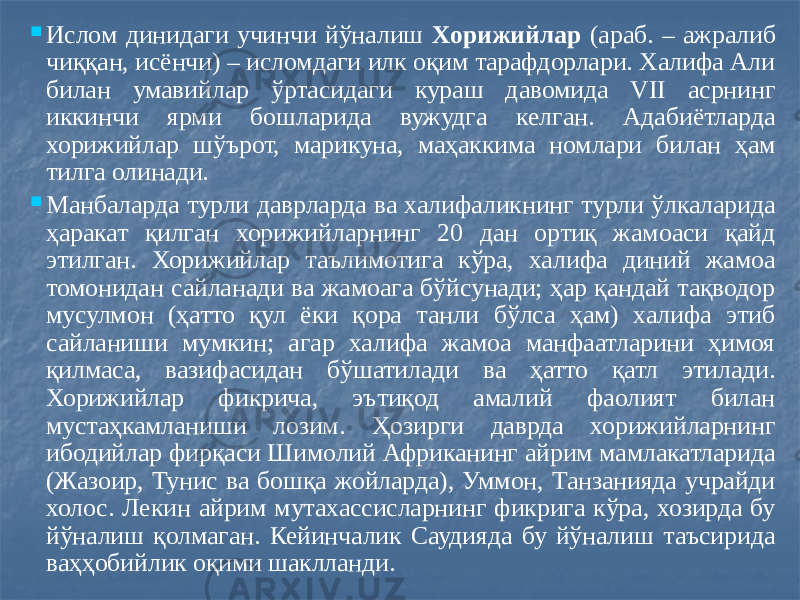  Ислом динидаги учинчи йўналиш Хорижийлар (араб. – ажралиб чиққан, исёнчи) – исломдаги илк оқим тарафдорлари. Халифа Али билан умавийлар ўртасидаги кураш давомида VII асрнинг иккинчи ярми бошларида вужудга келган. Адабиётларда хорижийлар шўърот, марикуна, маҳаккима номлари билан ҳам тилга олинади.  Манбаларда турли даврларда ва халифаликнинг турли ўлкаларида ҳаракат қилган хорижийларнинг 20 дан ортиқ жамоаси қайд этилган. Хорижийлар таълимотига кўра, халифа диний жамоа томонидан сайланади ва жамоага бўйсунади; ҳар қандай тақводор мусулмон (ҳатто қул ёки қора танли бўлса ҳам) халифа этиб сайланиши мумкин; агар халифа жамоа манфаатларини ҳимоя қилмаса, вазифасидан бўшатилади ва ҳатто қатл этилади. Хорижийлар фикрича, эътиқод амалий фаолият билан мустаҳкамланиши лозим. Ҳозирги даврда хорижийларнинг ибодийлар фирқаси Шимолий Африканинг айрим мамлакатларида (Жазоир, Тунис ва бошқа жойларда), Уммон, Танзанияда учрайди холос. Лекин айрим мутахассисларнинг фикрига кўра, хозирда бу йўналиш қолмаган. Кейинчалик Саудияда бу йўналиш таъсирида ваҳҳобийлик оқими шаклланди. 