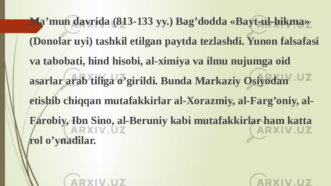 Ma’mun davrida (813-133 yy.) Bag’dodda «Bayt-ul-hikma» (Donolar uyi) tashkil etilgan paytda tezlashdi. Yunon falsafasi va tabobati, hind hisobi, al-ximiya va ilmu nujumga oid asarlar arab tiliga o’girildi. Bunda Markaziy Osiyodan etishib chiqqan mutafakkirlar al-Xorazmiy, al-Farg’oniy, al- Farobiy, Ibn Sino, al-Beruniy kabi mutafakkirlar ham katta rol o’ynadilar. 