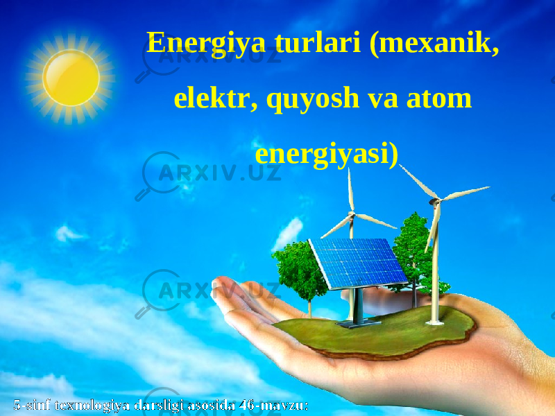 5-sinf texnologiya darsligi asosida 46-mavzu: Energiya turlari (mexanik, elektr, quyosh va atom energiyasi) 