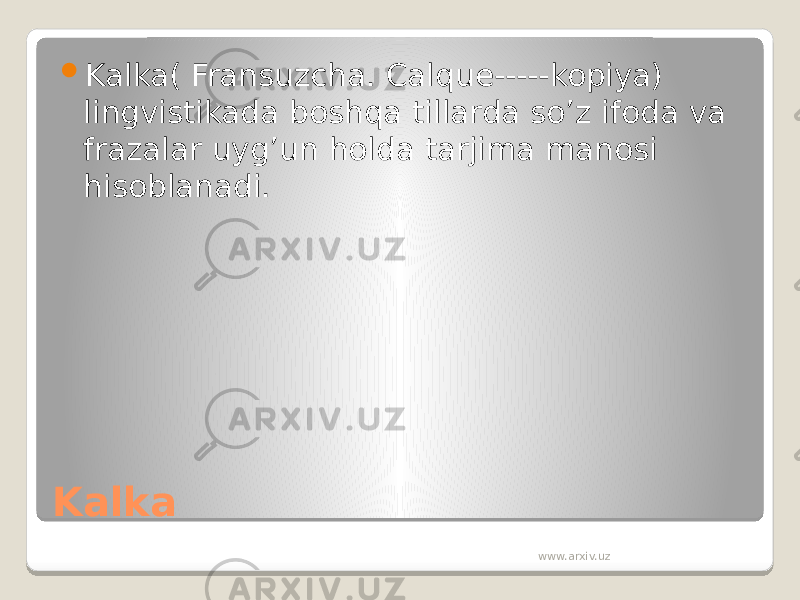 Kalka  Kalka( Fransuzcha. Calque-----kopiya) lingvistikada boshqa tillarda so’z ifoda va frazalar uyg’un holda tarjima manosi hisoblanadi. www.arxiv.uz 