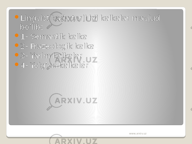  Lingvistikada turli hil kalkalar mavjud bo’lib:  1- Semantik kalka  2- Frazeologik kalka  3- Yarim kalkalar  4- Yolg’on kalkalar www.arxiv.uz 