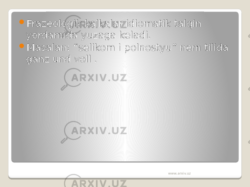  Frazeologik kalkalar idiomatik talqin yordamida yuzaga keladi.  Masalan: “selikom i polnostyu” nem tilida ganz und voll . www.arxiv.uz 