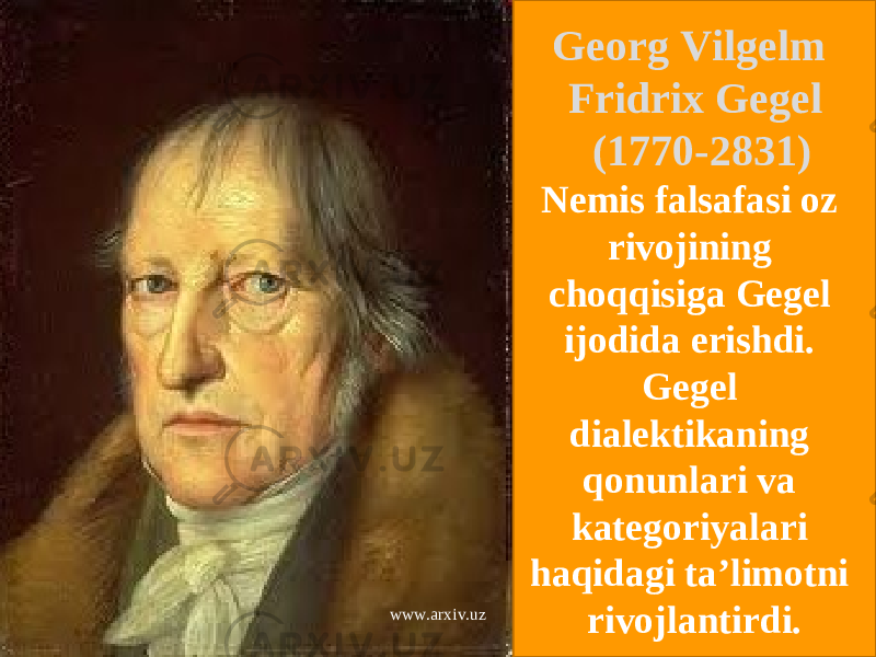  Georg Vilgelm Fridrix Gegel (1770-2831) Nemis falsafasi oz rivojining choqqisiga Gegel ijodida erishdi. Gegel dialektikaning qonunlari va kategoriyalari haqidagi ta’limotni rivojlantirdi.www.arxiv.uz 