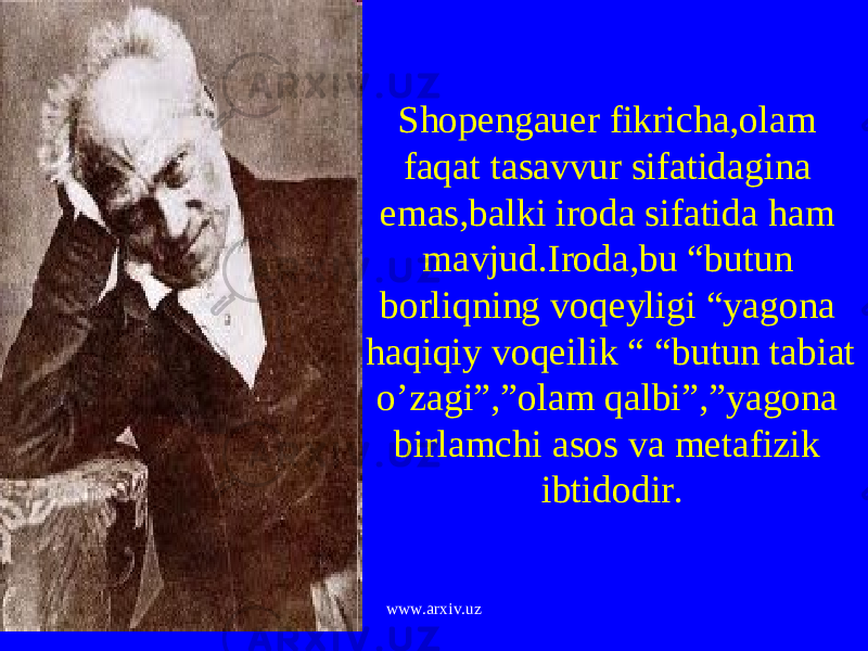 Shopengauer fikricha,olam faqat tasavvur sifatidagina emas,balki iroda sifatida ham mavjud.Iroda,bu “butun borliqning voqeyligi “yagona haqiqiy voqeilik “ “butun tabiat o’zagi”,”olam qalbi”,”yagona birlamchi asos va metafizik ibtidodir. www.arxiv.uz 