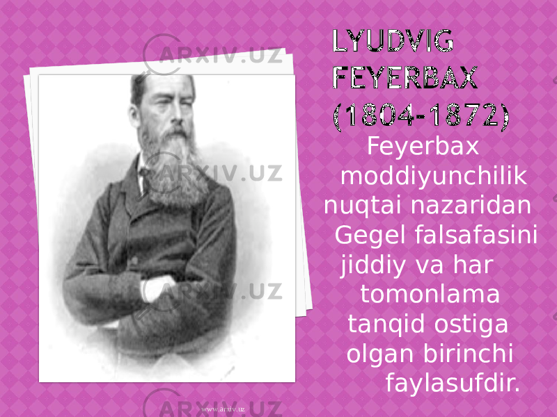  Feyerbax moddiyunchilik nuqtai nazaridan Gegel falsafasini jiddiy va har tomonlama tanqid ostiga olgan birinchi faylasufdir. www.arxiv.uz 