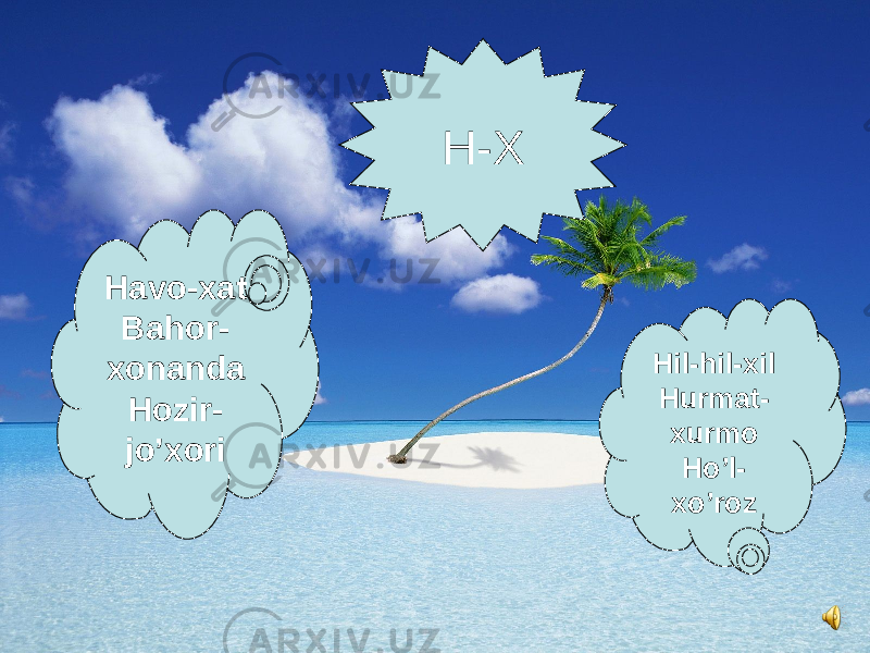 Havo-xat Bahor- xonanda Hozir- jo’xori Hil-hil-xil Hurmat- xurmo Ho’l- xo’rozH-X 