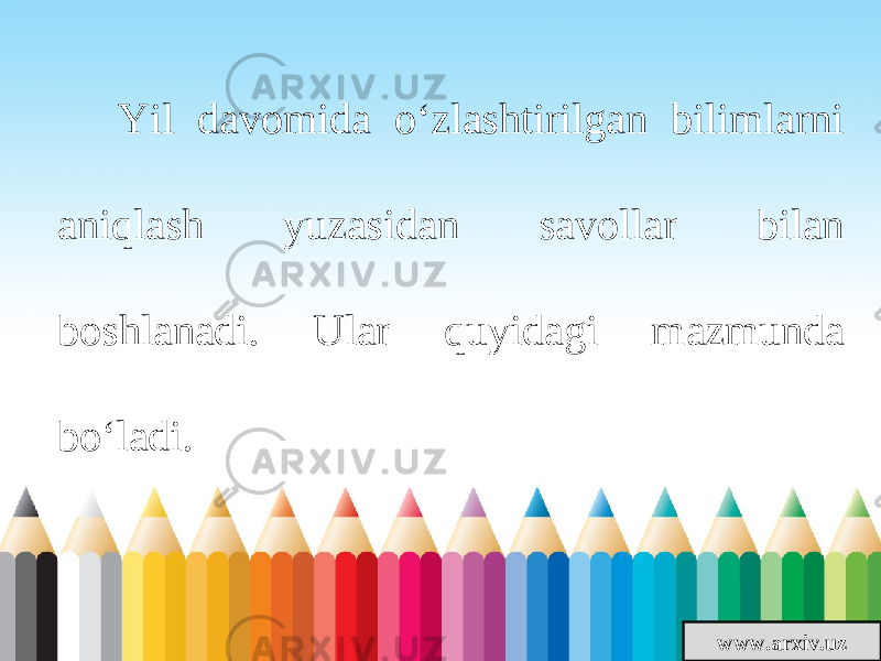 www.arxiv.uzYil davomida o‘zlashtirilgan bilimlarni aniqlash yuzasidan savollar bilan boshlanadi. Ular quyidagi mazmunda bo‘ladi. 