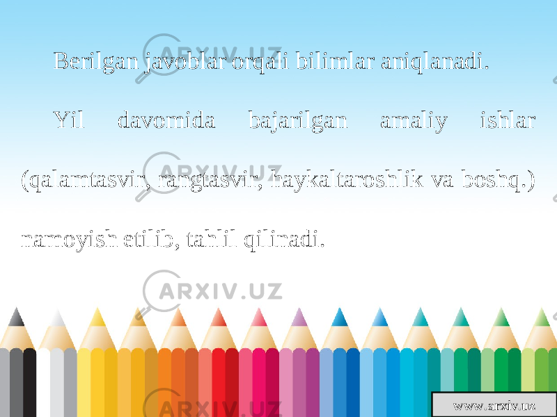 www.arxiv.uzBerilgan javoblar orqali bilimlar aniqlanadi. Yil davomida bajarilgan amaliy ishlar (qalamtasvir, rangtasvir, haykaltaroshlik va boshq.) namoyish etilib, tahlil qilinadi. 