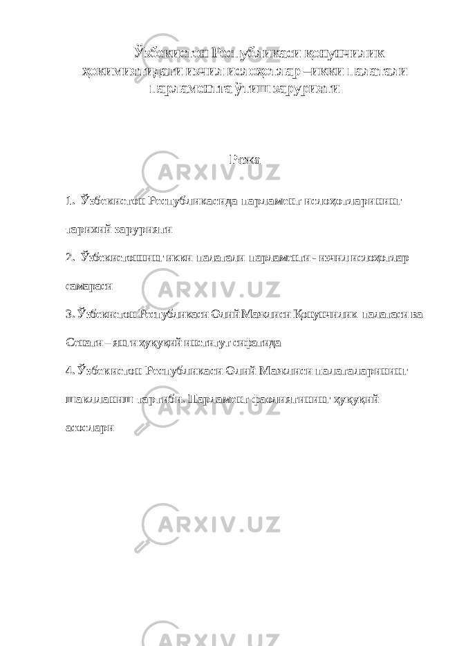 Ўзбекистон Республикаси қонунчилик ҳокимиятидаги изчил ислоҳотлар –икки палатали парламентга ўтиш зарурияти Режа 1. Ўзбекистон Республикасида парламент ислоҳотлари нинг тарихий зарурияти 2. Ўзбекистоннинг икки палатали парламенти - изчил ислоҳотлар самараси 3. Ўзбекистон Республикаси Олий Мажлиси Қонунчилик палатаси ва Сенати – янги ҳуқуқий институт сифатида 4. Ўзбекистон Республикаси Олий Мажлиси палаталарининг шаклланиш тартиби. Парламент фаолиятининг ҳуқуқий асослари 