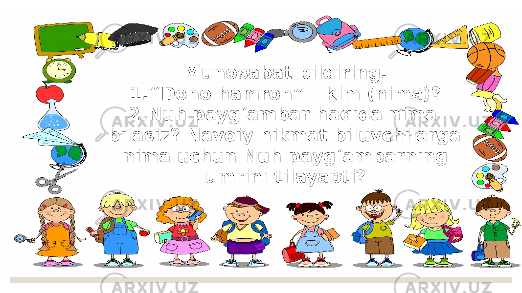 Munosabat bildiring. 1. “Dono hamroh” – kim (nima)? 2. Nuh payg‘ambar haqida nima bilasiz? Navoiy hikmat biluvchilarga nima uchun Nuh payg‘ambarning umrini tilayapti? 