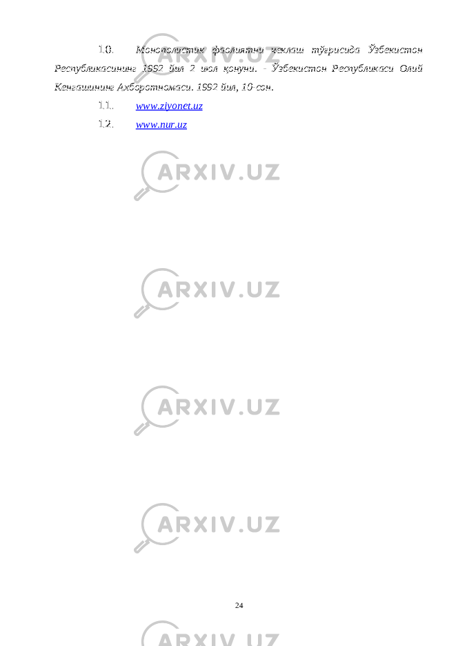 10. Монополистик фаолиятни чеклаш тўғрисида Ўзбекистон Республикасининг 1992 йил 2 июл қонуни. - Ўзбекистон Республикаси Олий Кенгашининг Ахборотномаси. 1992 йил, 10-сон. 11. www.ziyonet.uz 12. www.nur.uz 24 