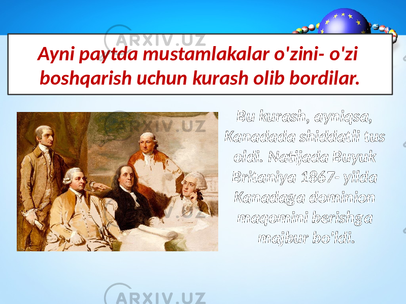 Ayni paytda mustamlakalar o&#39;zini- o&#39;zi boshqarish uchun kurash olib bordilar. Bu kurash, ayniqsa, Kanadada shiddatli tus oldi. Natijada Buyuk Britaniya 1867- yilda Kanadaga dominion maqomini berishga majbur bo&#39;ldi. 