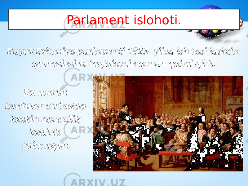 Parlament islohoti. Buyuk Britaniya parlamenti 1825- yilda ish tashlashda qatnashishni taqiqlovchi qonun qabul qildi. Bu qonun ishchilar o&#39;rtasida keskin norozilik keltirib chiqargan. 