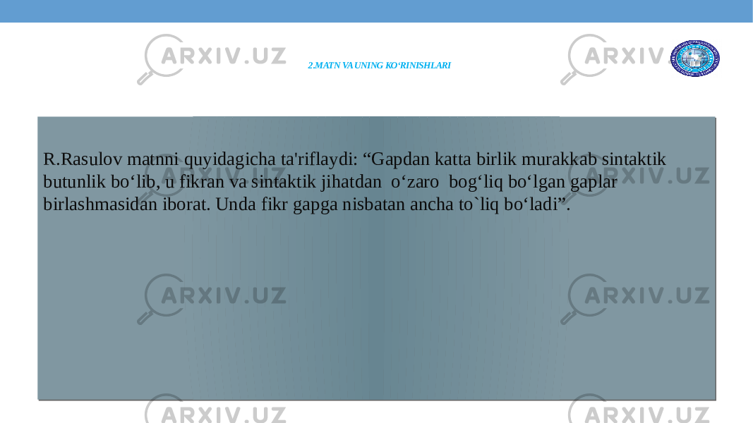 2.MATN VA UNING KO‘RINISHLARI R.Rasulov matnni quyidagicha ta&#39;riflaydi: “Gapdan katta birlik murakkab sintaktik butunlik bo‘lib, u fikran va sintaktik jihatdan o‘zaro bog‘liq bo‘lgan gaplar birlashmasidan iborat. Unda fikr gapga nisbatan ancha to`liq bo‘ladi”.120C12 1C2320 1C1D 