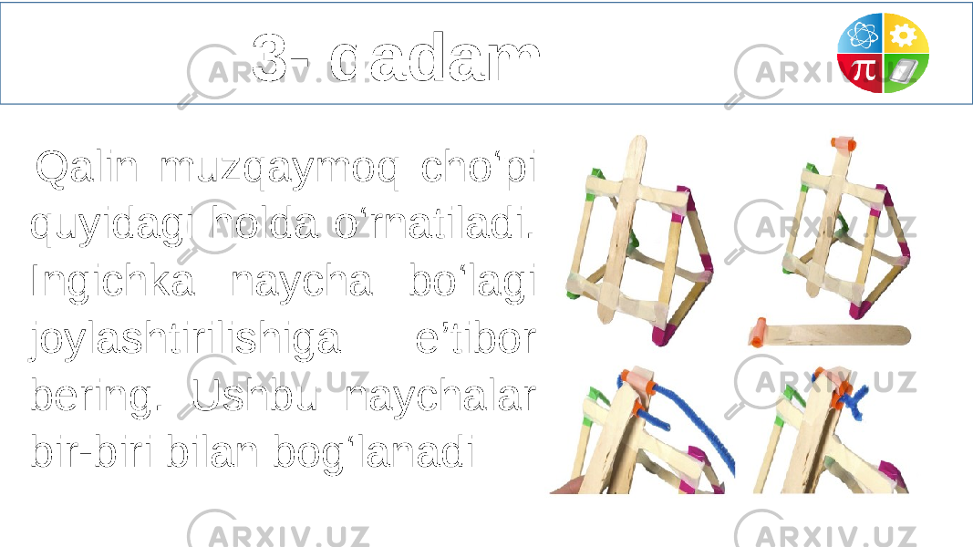  3- qadam Qalin muzqaymoq cho‘pi quyidagi holda o‘rnatiladi. Ingichka naycha bo‘lagi joylashtirilishiga e’tibor bering. Ushbu naychalar bir-biri bilan bog‘lanadi 