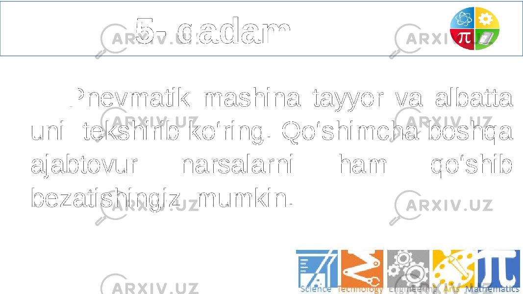  5- qadam Pnevmatik mashina tayyor va albatta uni tekshirib ko‘ring. Qo‘shimcha boshqa ajabtovur narsalarni ham qo‘shib bezatishingiz mumkin. 