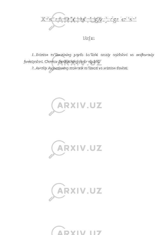 Х ristian mafkurasining vujudga kelishi Reja: 1. Х ristian ta’lim о tining payd о bo’lishi as о siy aqidalari va mafkuraviy funksiyalari. Cherkоv institutining qarоr tоpishi. 2. Avreliy Avgustinning te о kratik ta’lim о ti va х ristian davlati. 