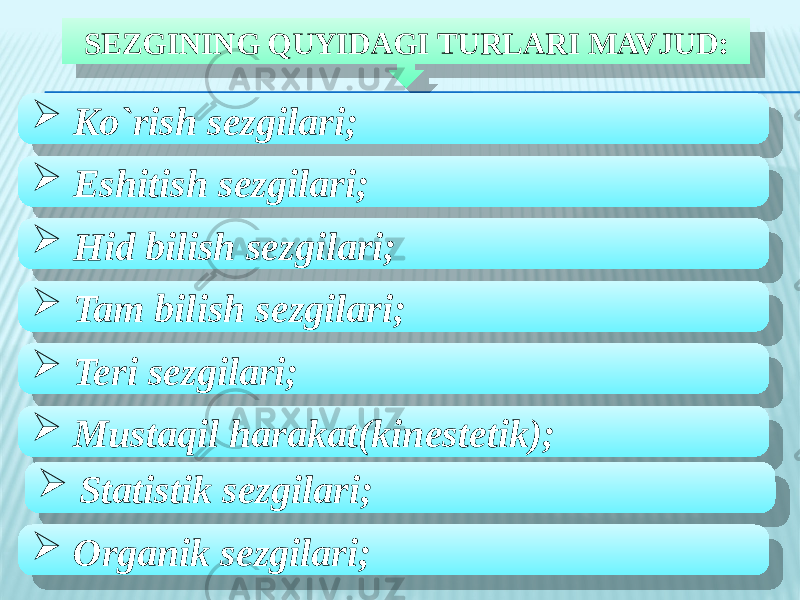 SEZGINING QUYIDAGI TURLARI MAVJUD:  Ko`rish sezgilari;  Eshitish sezgilari;  Hid bilish sezgilari;  Tam bilish sezgilari;  Teri sezgilari;  Mustaqil harakat(kinestetik);  Statistik sezgilari;  Organik sezgilari;09 01 0A 33081D09 01 0A 2B0C 01 0A 3905140A 01 0A 3A 01 0A 3A 01 0A 34 01 0A 2A070307 01 0A 38 