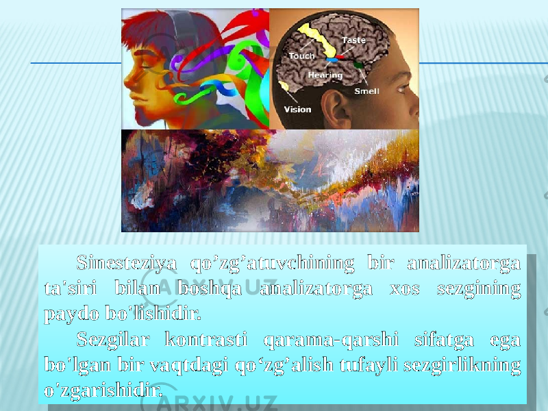 Sinesteziya qo’zg’atuvchining bir analizatorga ta&#39;siri bilan boshqa analizatorga xos sezgining paydo bo&#39;lishidir. Sezgilar kontrasti qarama-qarshi sifatga ega bo&#39;lgan bir vaqtdagi qo‘zg’alish tufayli sezgirlikning o&#39;zgarishidir.090D 19 0E13 090A0B 2616 1631 