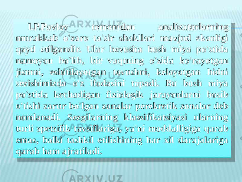 I.P.Pavlov tomonidan analizatorlarning murakkab o&#39;zaro ta&#39;sir shakllari mavjud ekanligi qayd etilgandir. Ular bevosita bosh miya po&#39;stida namoyon bo&#39;lib, bir vaqtning o&#39;zida ko&#39;rayotgan jismni, eshitilayotgan tovushni, kelayotgan hidni sezishimizda o&#39;z ifodasini topadi. Bu bosh miya po&#39;stida kechadigan fiziologik jarayonlarni bosib o&#39;tishi zarur bo&#39;lgan zonalar perekretik zonalar deb nomlanadi. Sezgilarning klassifikatsiyasi ularning turli spetsifik tavsiflariga, ya&#39;ni moddalligiga qarab emas, balki tashkil etilishining har xil darajalariga qarab ham ajratiladi.1F07 30 21 17 12 0F0A 0E 1631 17 19 0A 21 