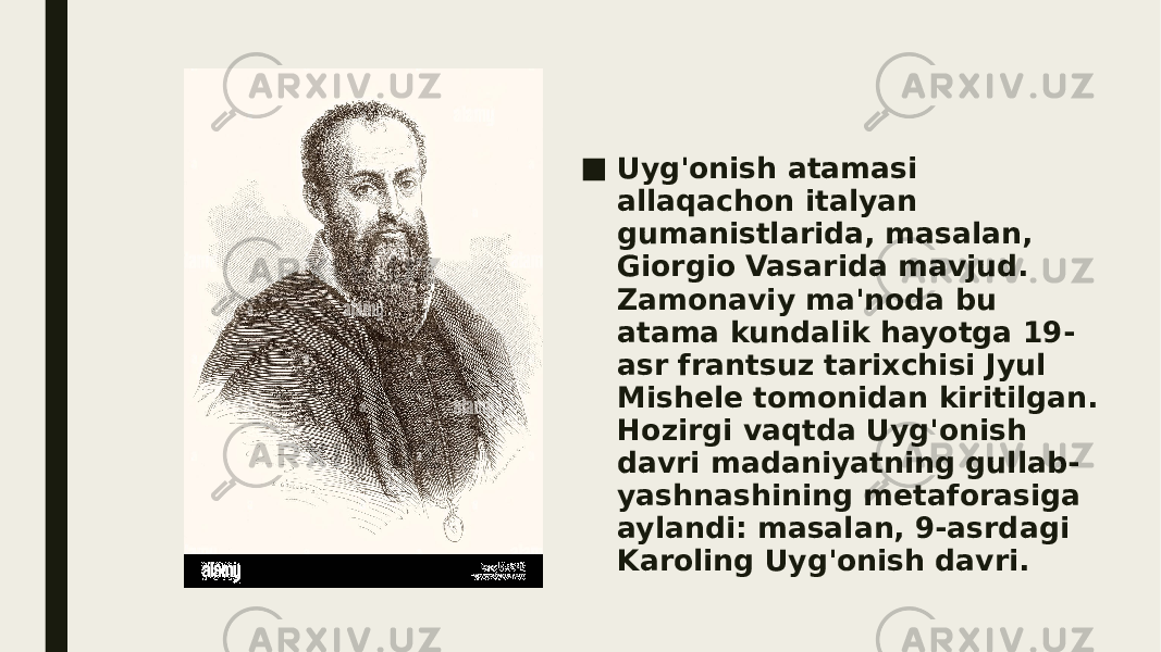 ■ Uyg&#39;onish atamasi allaqachon italyan gumanistlarida, masalan, Giorgio Vasarida mavjud. Zamonaviy ma&#39;noda bu atama kundalik hayotga 19- asr frantsuz tarixchisi Jyul Mishele tomonidan kiritilgan. Hozirgi vaqtda Uyg&#39;onish davri madaniyatning gullab- yashnashining metaforasiga aylandi: masalan, 9-asrdagi Karoling Uyg&#39;onish davri. 