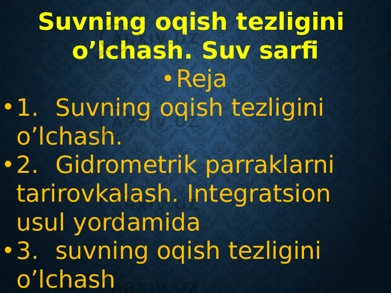 Suvning oqish tezligini o’lchash. Suv sarfi • Reja • 1. Suvning oqish tezligini o’lchash. • 2. Gidrometrik parraklarni tarirovkalash. Integratsion usul yordamida • 3. suvning oqish tezligini o’lchash 