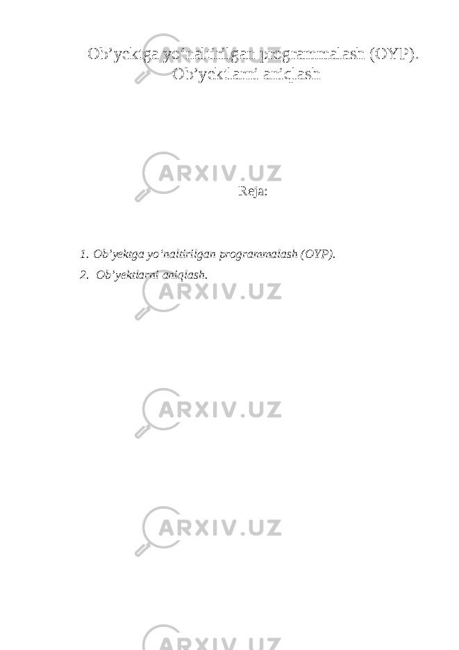 Ob’yektga yo‘naltirilgan programmalash (OYP). Ob’yektlarni aniqla sh Reja: 1. Ob’yektga yo‘naltirilgan programmalash (OYP). 2. Ob’yektlarni aniqla sh . 